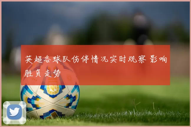 英超各球队伤停情况实时观察 影响胜负走势