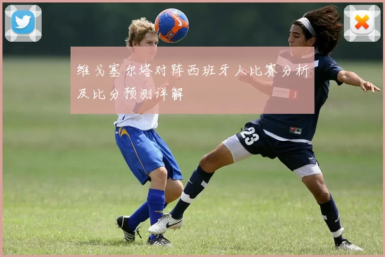 维戈塞尔塔对阵西班牙人比赛分析及比分预测详解