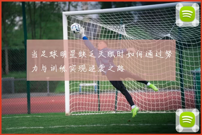 当足球明星缺乏天赋时如何通过努力与训练实现逆袭之路
