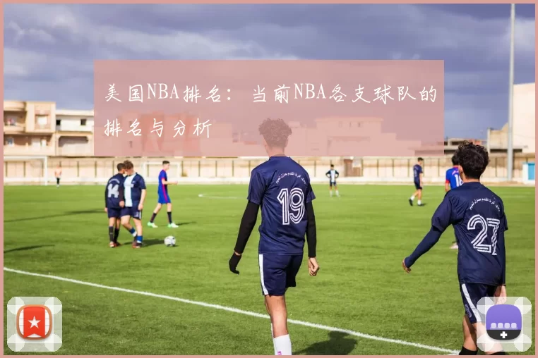 美国NBA排名：当前NBA各支球队的排名与分析