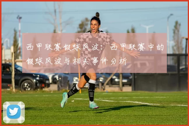 西甲联赛假球风波：西甲联赛中的假球风波与相关事件分析