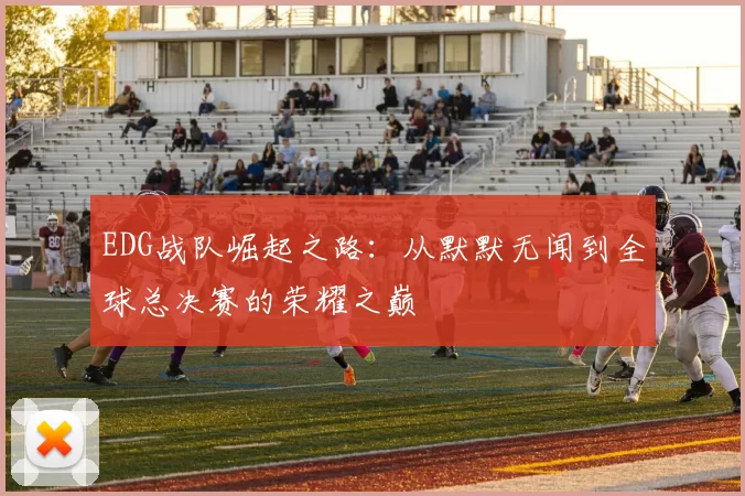 EDG战队崛起之路：从默默无闻到全球总决赛的荣耀之巅