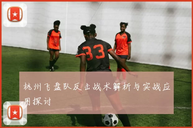 杭州飞盘队反击战术解析与实战应用探讨