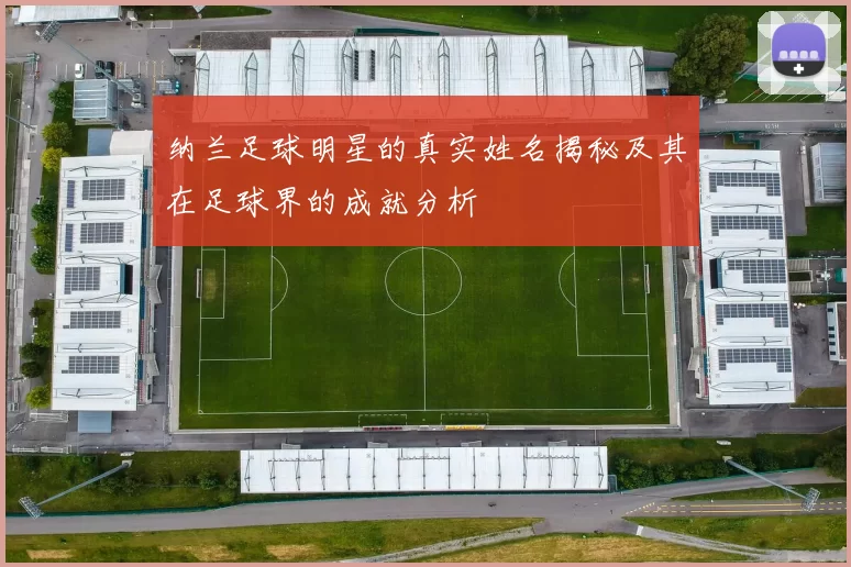 纳兰足球明星的真实姓名揭秘及其在足球界的成就分析