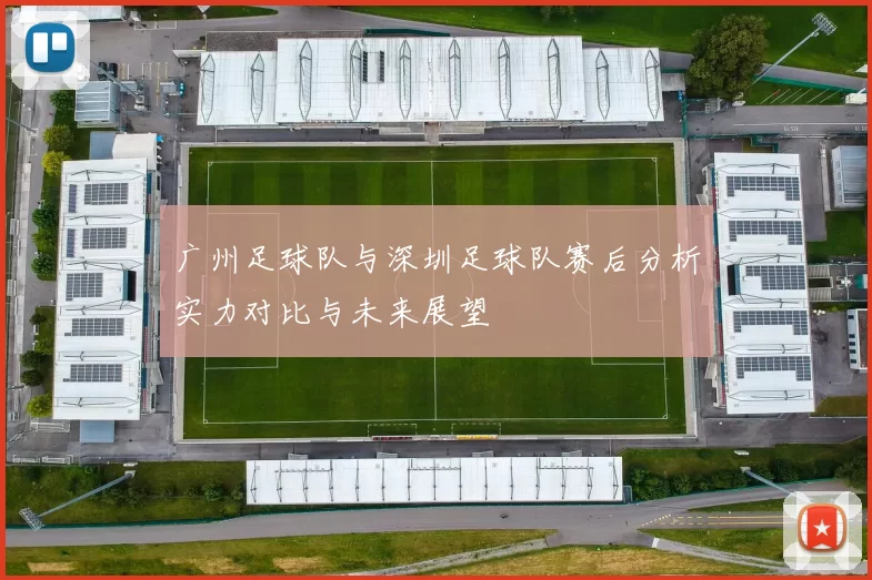 广州足球队与深圳足球队赛后分析实力对比与未来展望