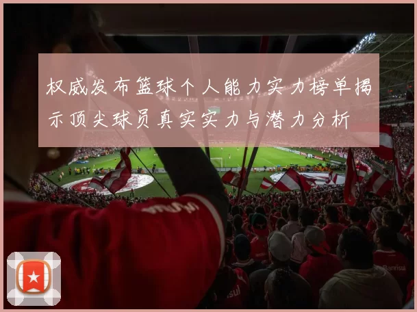 权威发布篮球个人能力实力榜单揭示顶尖球员真实实力与潜力分析