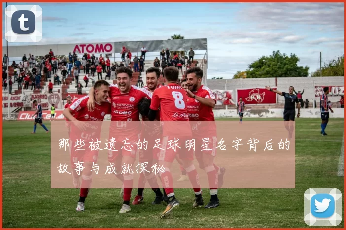 那些被遗忘的足球明星名字背后的故事与成就探秘