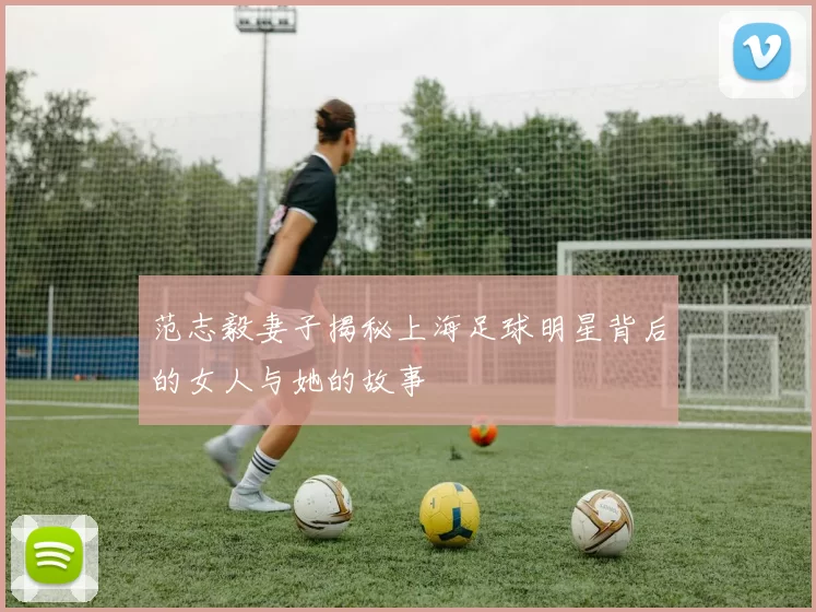 范志毅妻子揭秘上海足球明星背后的女人与她的故事