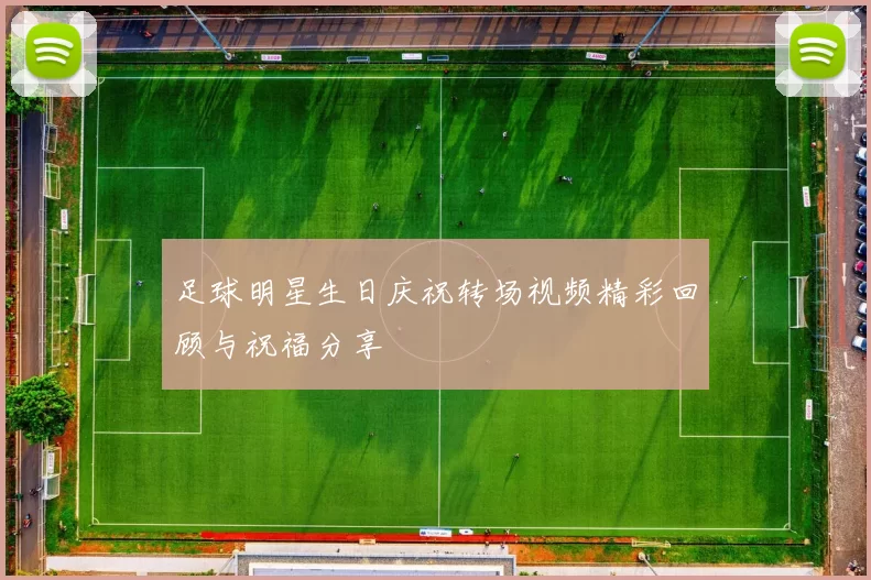 足球明星生日庆祝转场视频精彩回顾与祝福分享