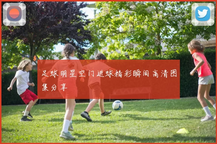 足球明星空门进球精彩瞬间高清图集分享