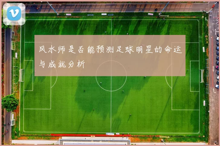 风水师是否能预测足球明星的命运与成就分析