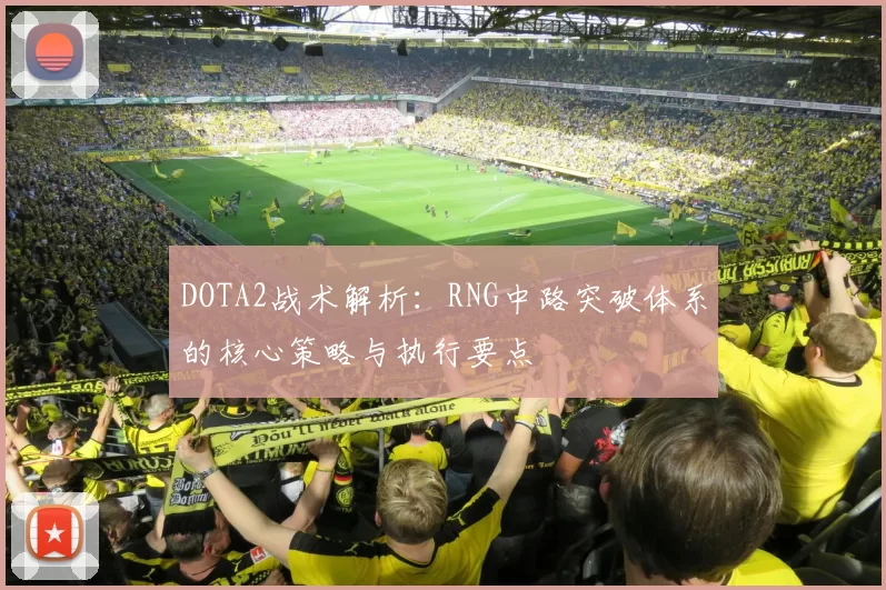 DOTA2战术解析：RNG中路突破体系的核心策略与执行要点
