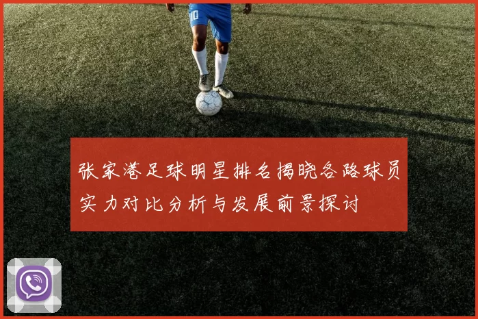 张家港足球明星排名揭晓各路球员实力对比分析与发展前景探讨