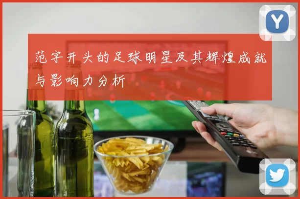 范字开头的足球明星及其辉煌成就与影响力分析