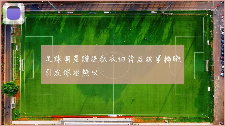 足球明星赠送秋衣的背后故事揭晓引发球迷热议