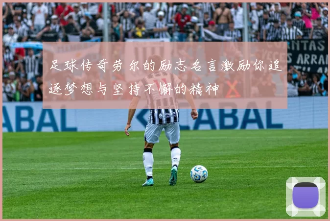 足球传奇劳尔的励志名言激励你追逐梦想与坚持不懈的精神